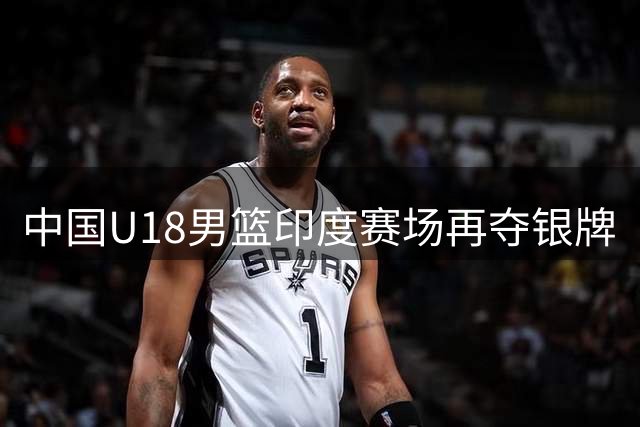 中国U18男篮印度赛场再夺银牌