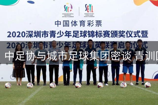中足协与城市足球集团密谈 青训国际化战略迈出关键一步