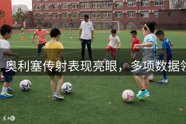 奥利塞传射表现亮眼，多项数据领跑全场