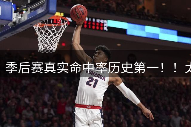 季后赛真实命中率历史第一！！太牛了他！