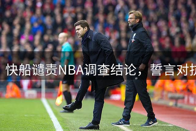 快船谴责NBA调查结论，誓言对抗处罚