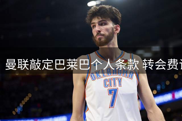 曼联敲定巴莱巴个人条款 转会费谈判仍在进行