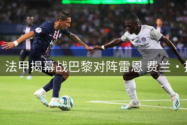 法甲揭幕战巴黎对阵雷恩 费兰·托雷斯有望迎首秀