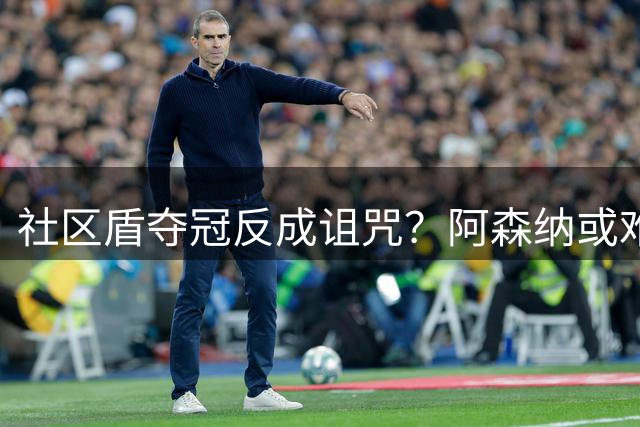 社区盾夺冠反成诅咒？阿森纳或难卫冕英超