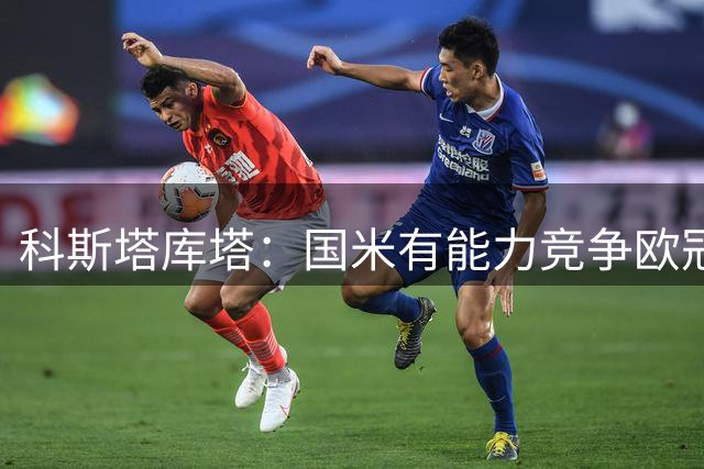 科斯塔库塔：国米有能力竞争欧冠，运气好的话可一路走到最后