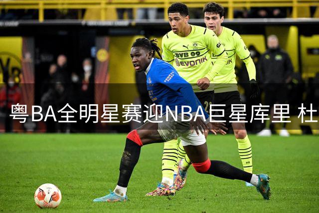 粤BA全明星赛迎NBA巨星库里 杜锋证实9月东莞联动