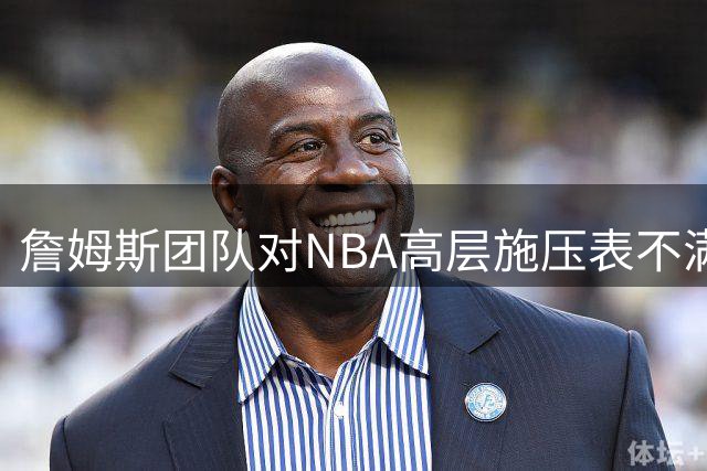 詹姆斯团队对NBA高层施压表不满 宣布去向或被延后