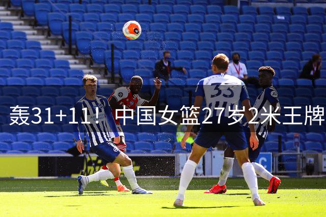 轰31+11！中国女篮27岁2米王牌真稳：遗憾宫鲁鸣没召她